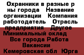 Охранники в разные р-ны города › Название организации ­ Компания-работодатель › Отрасль предприятия ­ Другое › Минимальный оклад ­ 1 - Все города Работа » Вакансии   . Кемеровская обл.,Юрга г.